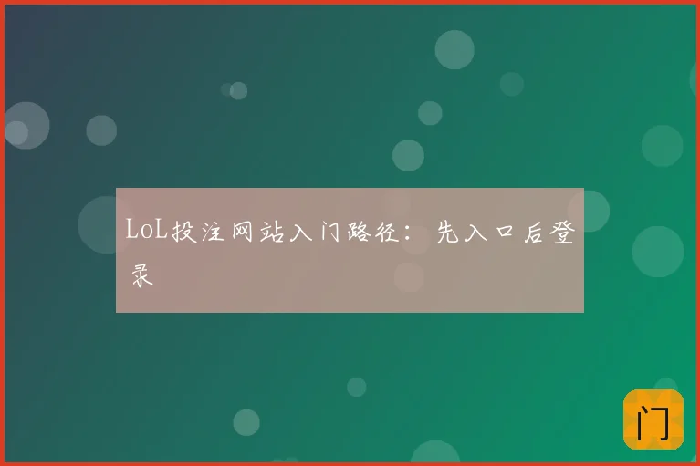LoL投注网站入门路径：先入口后登录